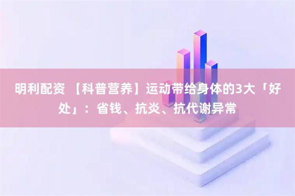 明利配资 【科普营养】运动带给身体的3大「好处」：省钱、抗炎、抗代谢异常
