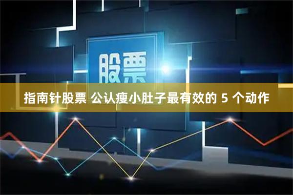指南针股票 公认瘦小肚子最有效的 5 个动作