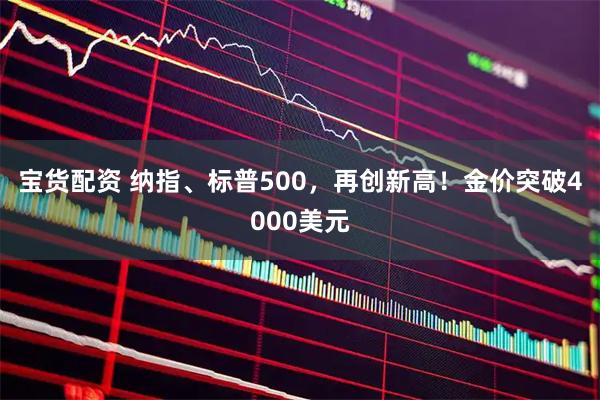 宝货配资 纳指、标普500，再创新高！金价突破4000美元