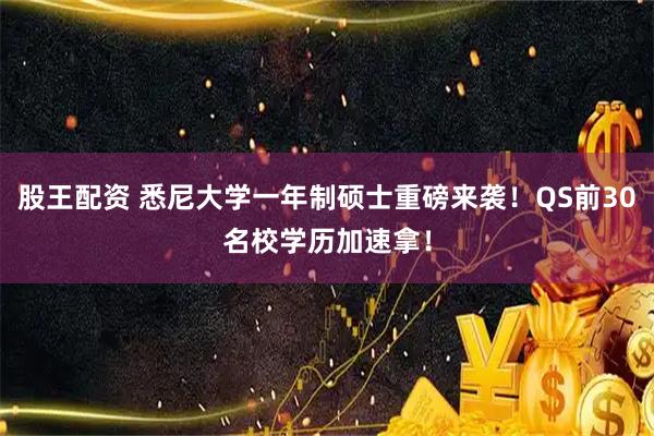 股王配资 悉尼大学一年制硕士重磅来袭！QS前30名校学历加速拿！