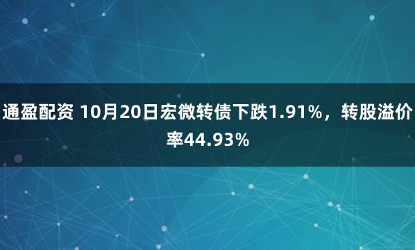 通盈配资 10月20日宏微转债下跌1.91%，转股溢价率44.93%