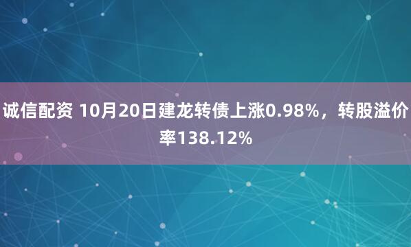 诚信配资 10月20日建龙转债上涨0.98%，转股溢价率138.12%