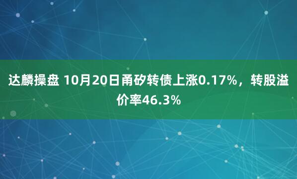 达麟操盘 10月20日甬矽转债上涨0.17%，转股溢价率46.3%