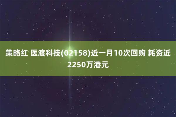 策略红 医渡科技(02158)近一月10次回购 耗资近2250万港元