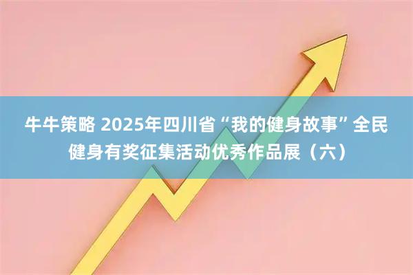 牛牛策略 2025年四川省“我的健身故事”全民健身有奖征集活动优秀作品展（六）