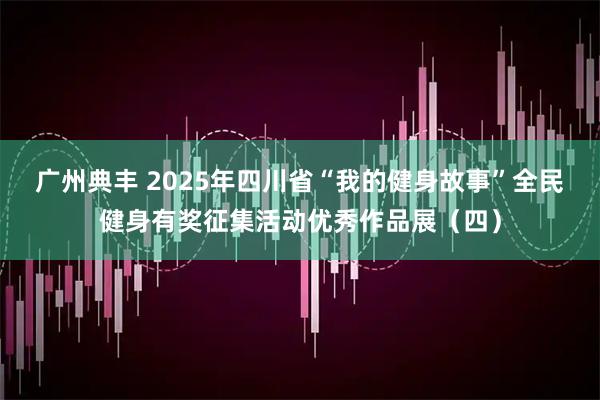 广州典丰 2025年四川省“我的健身故事”全民健身有奖征集活动优秀作品展（四）