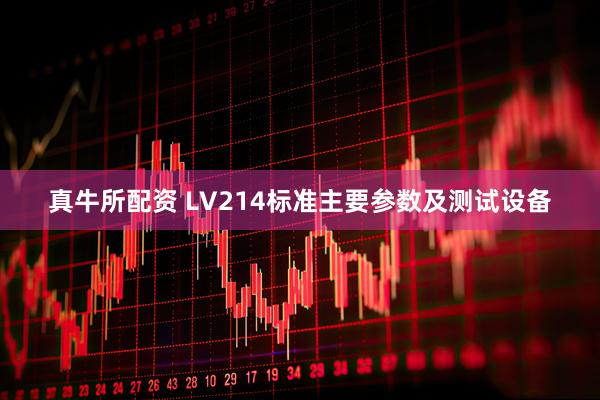 真牛所配资 LV214标准主要参数及测试设备