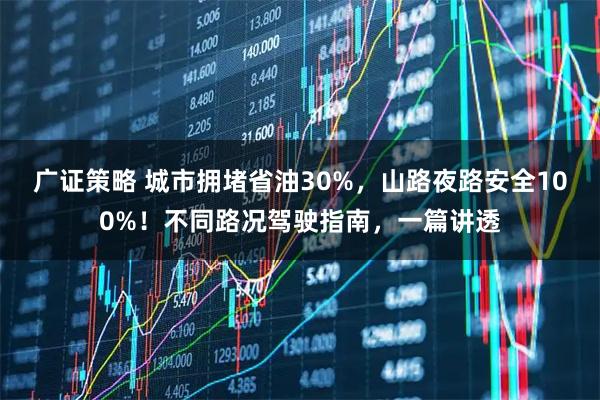 广证策略 城市拥堵省油30%，山路夜路安全100%！不同路况驾驶指南，一篇讲透