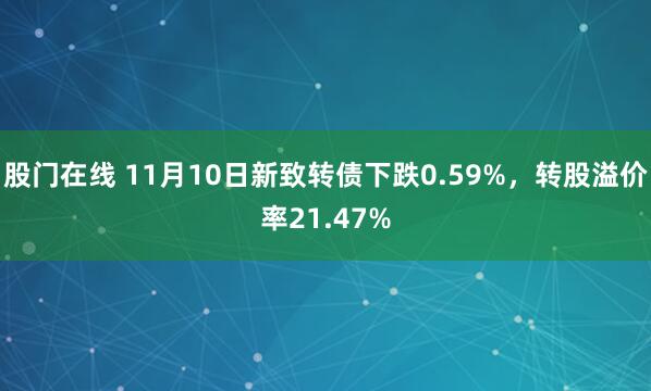 股门在线 11月10日新致转债下跌0.59%，转股溢价率21.47%