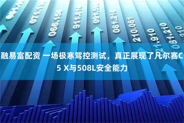 融易富配资 一场极寒驾控测试，真正展现了凡尔赛C5 X与508L安全能力