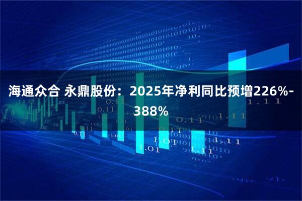 海通众合 永鼎股份：2025年净利同比预增226%-388%